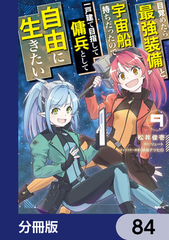 目覚めたら最強装備と宇宙船持ちだったので、一戸建て目指して傭兵として自由に生きたい【分冊版】 84巻