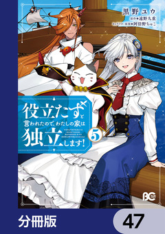 役立たずと言われたので、わたしの家は独立します!【分冊版】 47巻