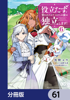 役立たずと言われたので、わたしの家は独立します!【分冊版】 61巻