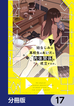 幼なじみの高校生のあいだに肉体関係は成立するか。【分冊版】 17巻