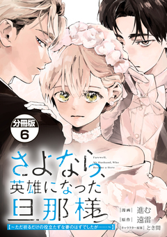 さよなら、英雄になった旦那様 ~ただ祈るだけの役立たずな妻のはずでしたが……~ 分冊版 6巻