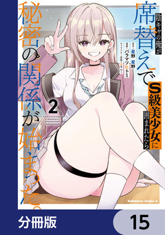 陰キャの俺が席替えでS級美少女に囲まれたら秘密の関係が始まった。【分冊版】 15巻