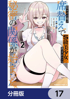 陰キャの俺が席替えでS級美少女に囲まれたら秘密の関係が始まった。【分冊版】 17巻