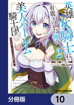 英雄女騎士に有能とバレた俺の美人ハーレム騎士団【分冊版】 10巻