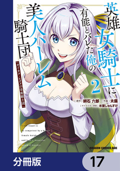 英雄女騎士に有能とバレた俺の美人ハーレム騎士団【分冊版】 17巻