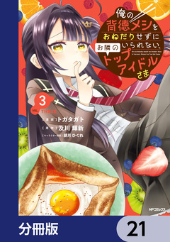 俺の背徳メシをおねだりせずにいられない、お隣のトップアイドルさま【分冊版】 21巻