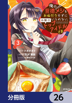 俺の背徳メシをおねだりせずにいられない、お隣のトップアイドルさま【分冊版】 26巻