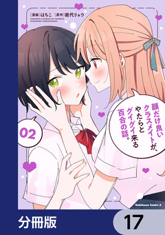 顔だけ良いクラスメイトが、やたらとグイグイ来る百合の話。【分冊版】 17巻