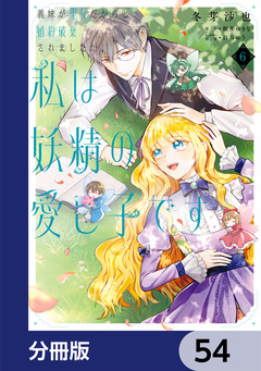 義妹が聖女だからと婚約破棄されましたが、私は妖精の愛し子です【分冊版】 54巻