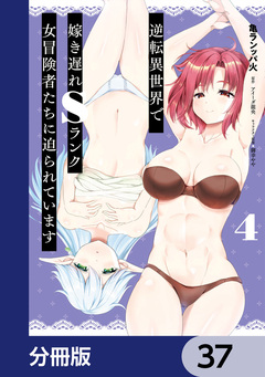 逆転異世界で嫁き遅れSランク女冒険者たちに迫られています【分冊版】 37巻