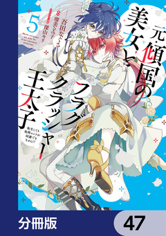元・傾国の美女とフラグクラッシャー王太子【分冊版】 47巻