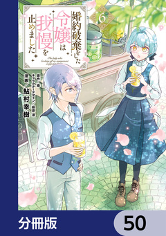 婚約破棄をした令嬢は我慢を止めました【分冊版】 50巻