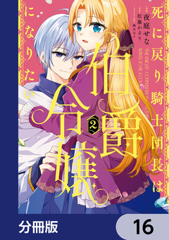 死に戻り騎士団長は伯爵令嬢になりたい【分冊版】 16巻
