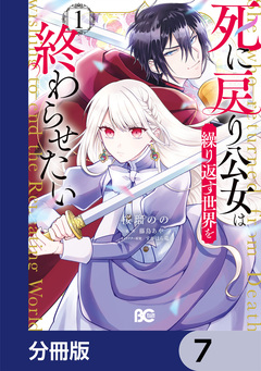 死に戻り公女は繰り返す世界を終わらせたい【分冊版】 7巻