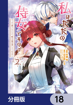 私はただの侍女ですので  ひっそり暮らしたいのに、騎士王様が逃がしてくれません【分冊版】 18巻