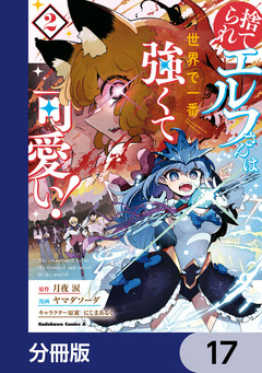 捨てられエルフさんは世界で一番強くて可愛い!【分冊版】 17巻