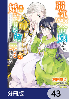 弱気MAX令嬢なのに、辣腕婚約者様の賭けに乗ってしまった【分冊版】 43巻