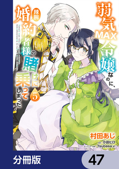 弱気MAX令嬢なのに、辣腕婚約者様の賭けに乗ってしまった【分冊版】 47巻