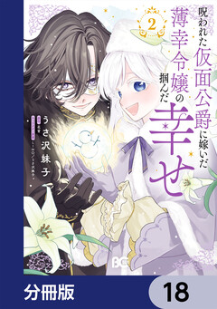 呪われた仮面公爵に嫁いだ薄幸令嬢の掴んだ幸せ【分冊版】 18巻