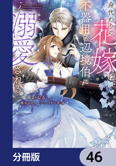 身代わりの花嫁は、不器用な辺境伯に溺愛される【分冊版】 46巻