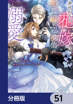 身代わりの花嫁は、不器用な辺境伯に溺愛される【分冊版】 51巻