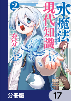水魔法ぐらいしか取り柄がないけど現代知識があれば充分だよね?【分冊版】 17巻