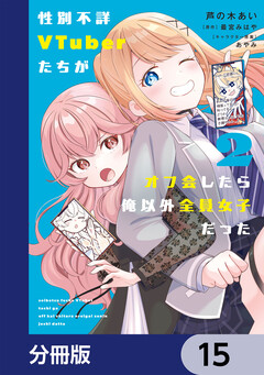 性別不詳VTuberたちがオフ会したら俺以外全員女子だった【分冊版】 15巻