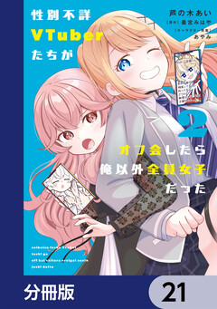 性別不詳VTuberたちがオフ会したら俺以外全員女子だった【分冊版】 21巻