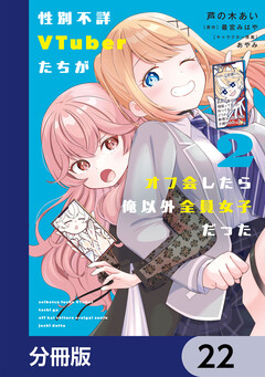 性別不詳VTuberたちがオフ会したら俺以外全員女子だった【分冊版】 22巻