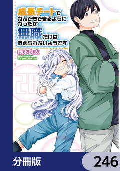 成長チートでなんでもできるようになったが、無職だけは辞められないようです【分冊版】 246巻