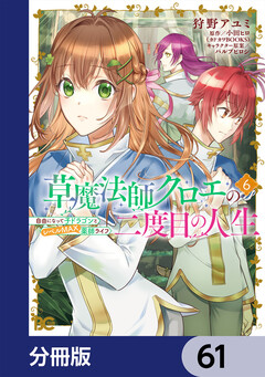 草魔法師クロエの二度目の人生 自由になって子ドラゴンとレベルMAX薬師ライフ【分冊版】 61巻