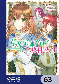 草魔法師クロエの二度目の人生 自由になって子ドラゴンとレベルMAX薬師ライフ【分冊版】 63巻