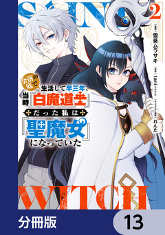 奈落の底で生活して早三年、当時『白魔道士』だった私は『聖魔女』になっていた【分冊版】 13巻