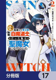 奈落の底で生活して早三年、当時『白魔道士』だった私は『聖魔女』になっていた【分冊版】 17巻