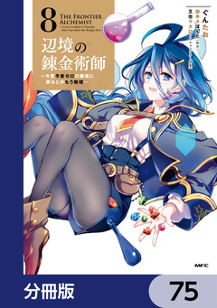 辺境の錬金術師 ~今更予算ゼロの職場に戻るとかもう無理~【分冊版】 75巻