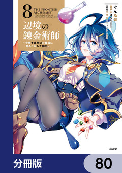 辺境の錬金術師 ~今更予算ゼロの職場に戻るとかもう無理~【分冊版】 80巻