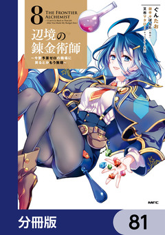 辺境の錬金術師 ~今更予算ゼロの職場に戻るとかもう無理~【分冊版】 81巻