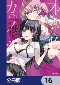 本物のカノジョにしたくなるまで、私で試していいよ。【分冊版】 16巻