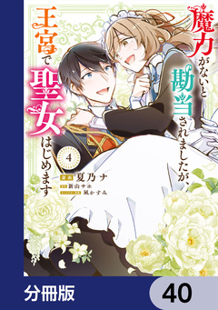 魔力がないと勘当されましたが、王宮で聖女はじめます【分冊版】 40巻