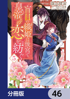 盲目の織姫は後宮で皇帝との恋を紡ぐ【分冊版】 46巻