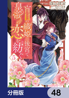 盲目の織姫は後宮で皇帝との恋を紡ぐ【分冊版】 48巻