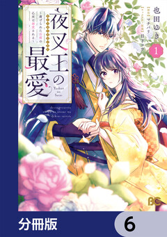 夜叉王の最愛 ～虐げられた治癒の乙女は溺愛される～【分冊版】 6巻