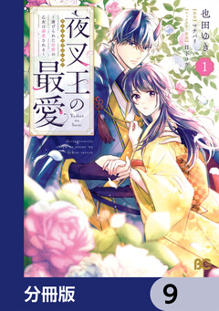 夜叉王の最愛 ～虐げられた治癒の乙女は溺愛される～【分冊版】 9巻