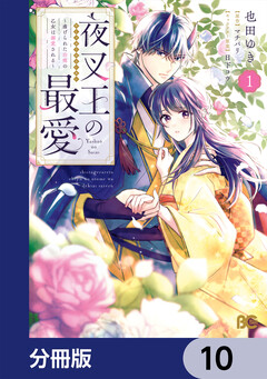 夜叉王の最愛 ～虐げられた治癒の乙女は溺愛される～【分冊版】 10巻