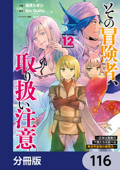 その冒険者、取り扱い注意。 ～正体は無敵の下僕たちを統べる異世界最強の魔導王～【分冊版】 116巻