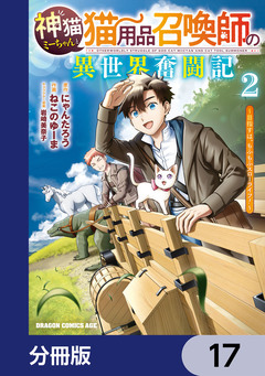 神猫ミーちゃんと猫用品召喚師の異世界奮闘記～目指すは、もふもふスローライフ!～【分冊版】 17巻
