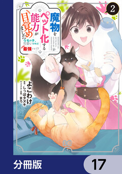 魔物をペット化する能力が目覚めました うちの子、可愛いけれど最強です!?【分冊版】 17巻