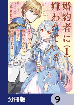 婚約者に嫌われているようなので離れてみたら、なぜか抗議されました【分冊版】 9巻