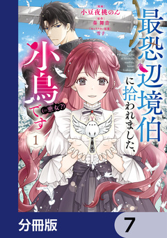 最恐辺境伯に拾われました、小鳥(=悪女?)です【分冊版】 7巻