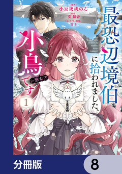 最恐辺境伯に拾われました、小鳥(=悪女?)です【分冊版】 8巻